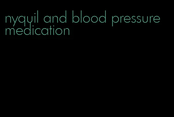 nyquil and blood pressure medication
