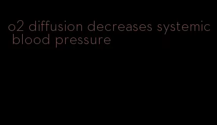 o2 diffusion decreases systemic blood pressure