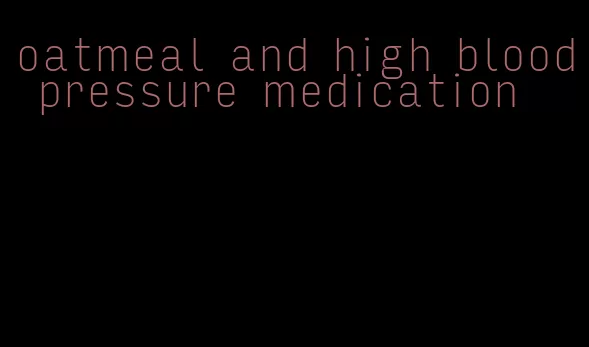 oatmeal and high blood pressure medication