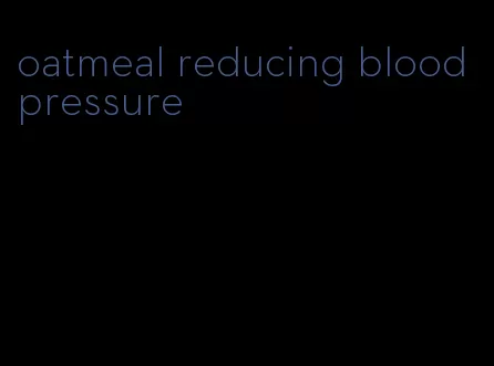 oatmeal reducing blood pressure