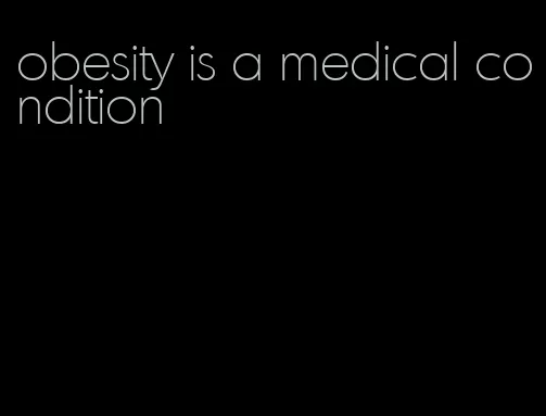 obesity is a medical condition