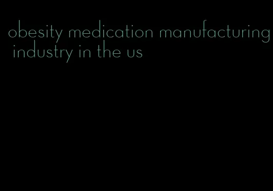 obesity medication manufacturing industry in the us