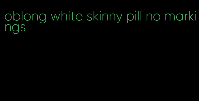 oblong white skinny pill no markings