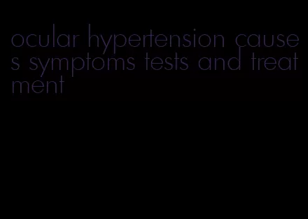 ocular hypertension causes symptoms tests and treatment