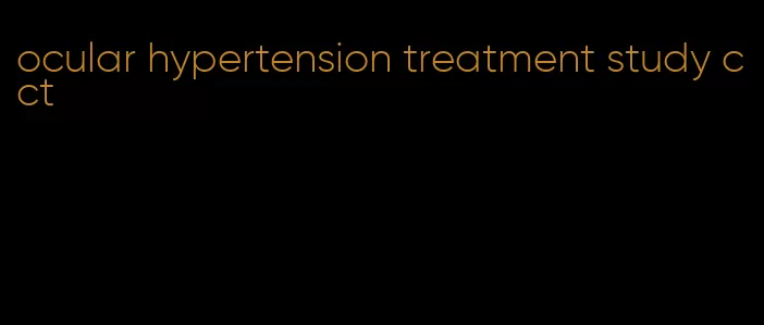 ocular hypertension treatment study cct