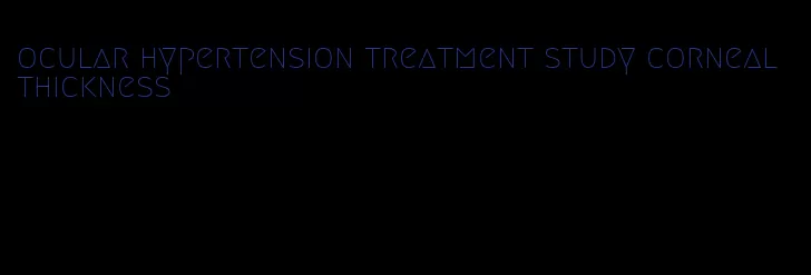 ocular hypertension treatment study corneal thickness