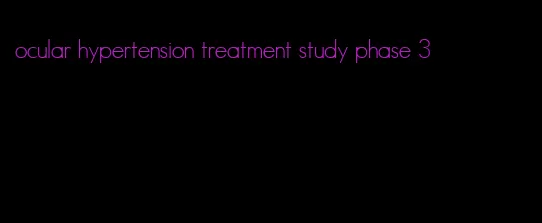 ocular hypertension treatment study phase 3