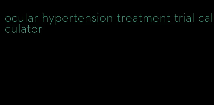 ocular hypertension treatment trial calculator