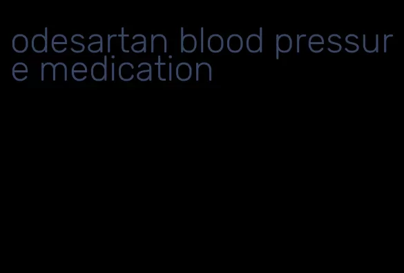 odesartan blood pressure medication