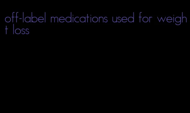 off-label medications used for weight loss
