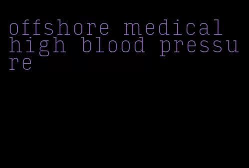 offshore medical high blood pressure