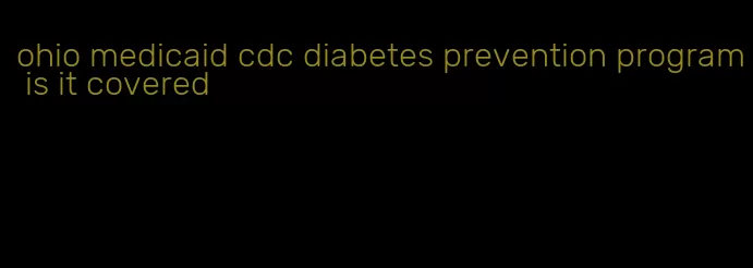 ohio medicaid cdc diabetes prevention program is it covered