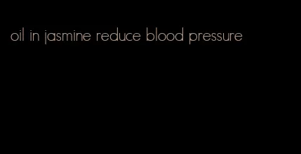 oil in jasmine reduce blood pressure
