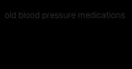 old blood pressure medications