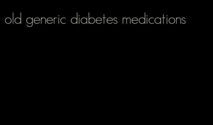 old generic diabetes medications