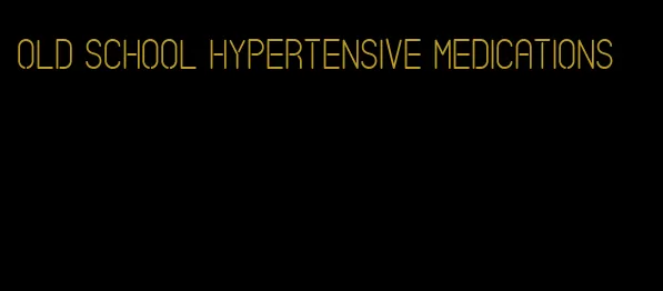 old school hypertensive medications