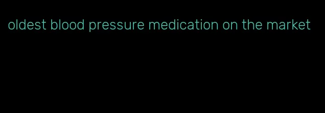 oldest blood pressure medication on the market
