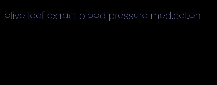 olive leaf extract blood pressure medication