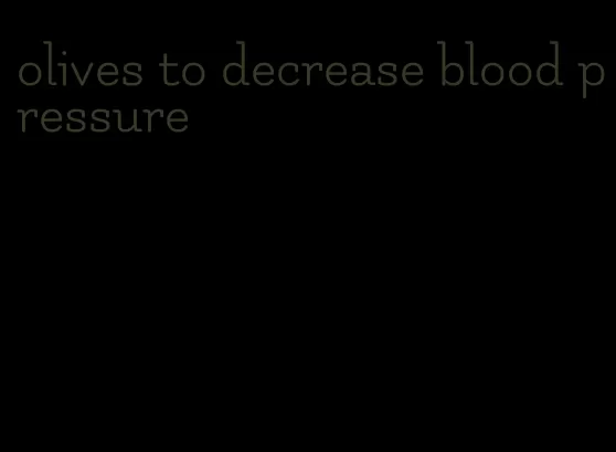 olives to decrease blood pressure