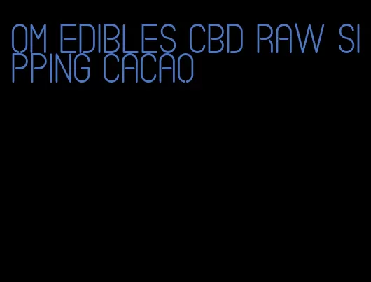 om edibles cbd raw sipping cacao