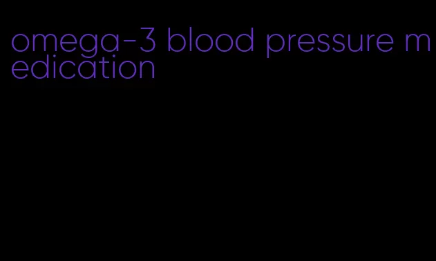 omega-3 blood pressure medication