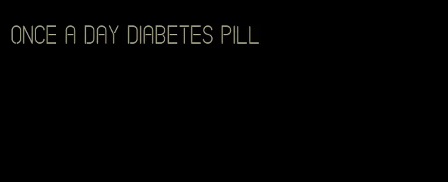 once a day diabetes pill