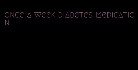 once a week diabetes medication