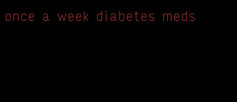 once a week diabetes meds