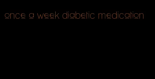 once a week diabetic medication