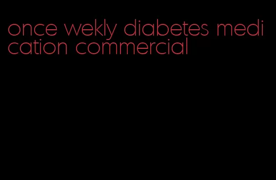 once wekly diabetes medication commercial