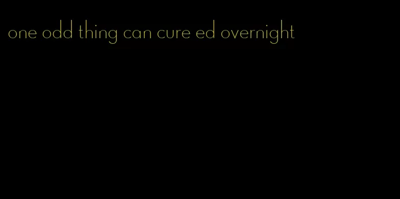 one odd thing can cure ed overnight