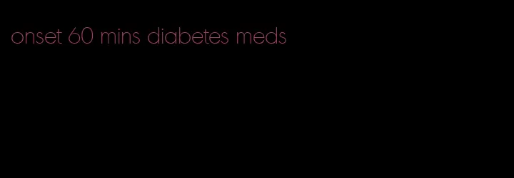 onset 60 mins diabetes meds