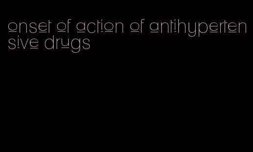 onset of action of antihypertensive drugs