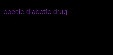 opecic diabetic drug