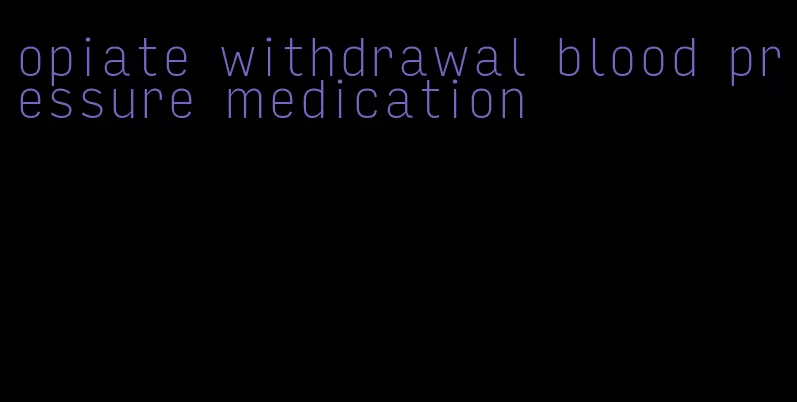 opiate withdrawal blood pressure medication