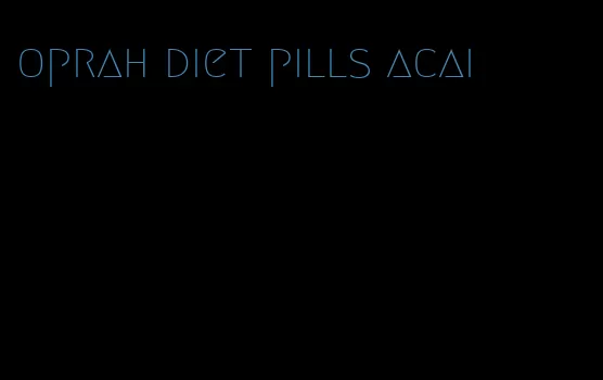 oprah diet pills acai