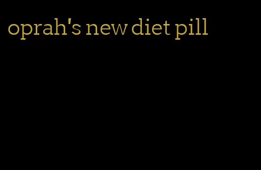 oprah's new diet pill