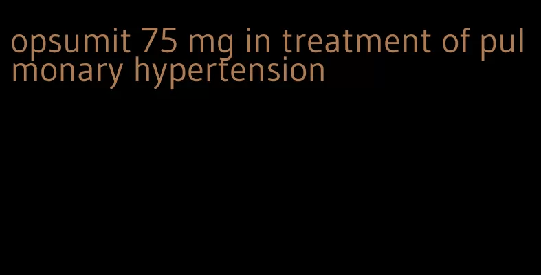 opsumit 75 mg in treatment of pulmonary hypertension