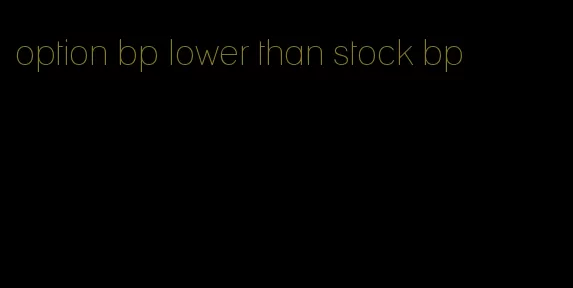 option bp lower than stock bp