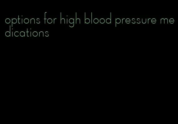 options for high blood pressure medications