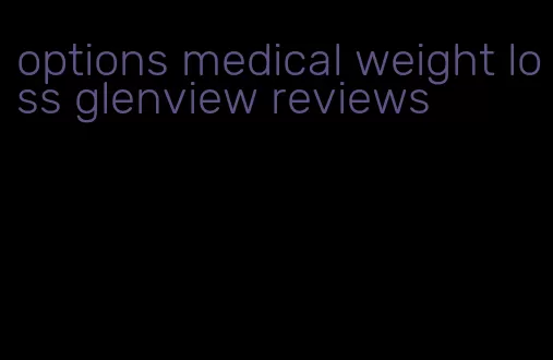 options medical weight loss glenview reviews