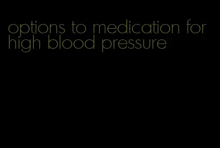 options to medication for high blood pressure