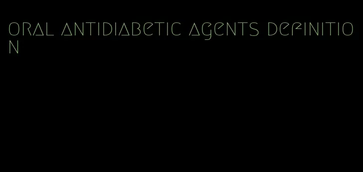 oral antidiabetic agents definition