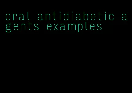 oral antidiabetic agents examples