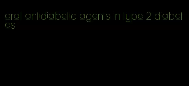 oral antidiabetic agents in type 2 diabetes