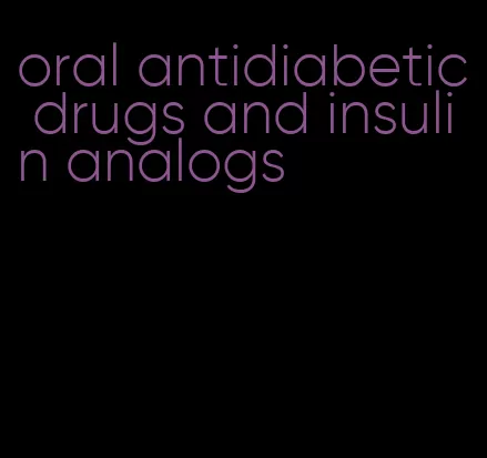 oral antidiabetic drugs and insulin analogs
