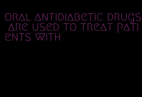 oral antidiabetic drugs are used to treat patients with