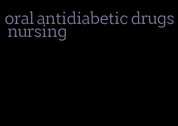 oral antidiabetic drugs nursing