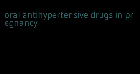 oral antihypertensive drugs in pregnancy