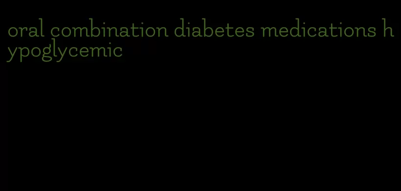 oral combination diabetes medications hypoglycemic